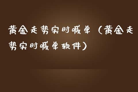 黄金走势实时喊单（黄金走势实时喊单软件）