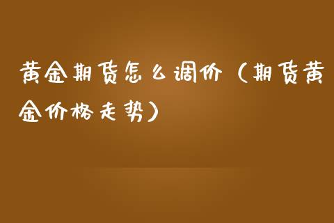 黄金期货怎么调价（期货黄金价格走势）
