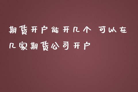 期货开户能开几个 可以在几家期货公司开户