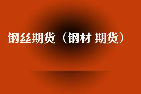 钢丝期货（钢材 期货）