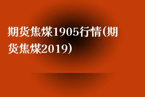 期货焦煤1905行情(期货焦煤2019)