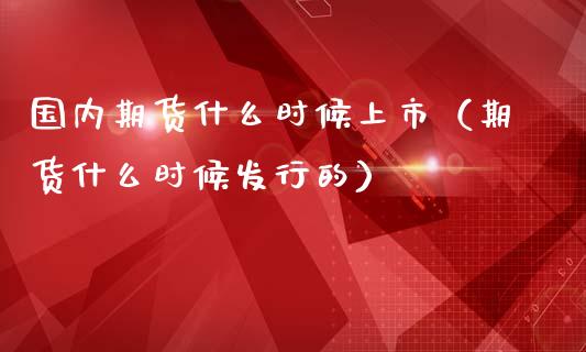 国内期货什么时候上市（期货什么时候发行的）