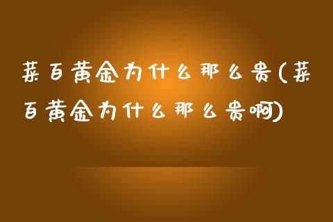 菜百黄金为什么那么贵(菜百黄金为什么那么贵啊)