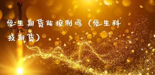 恒生期货能控制吗(恒生科技期货)_黄金期货_第1张_宇龙理财网 恒生期货能控制吗(恒生科技期货)_https://www.dglong8.com_黄金期货_第1张