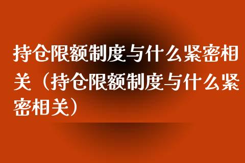 持仓限额制度与什么紧密相关（持仓限额制度与什么紧密相关）