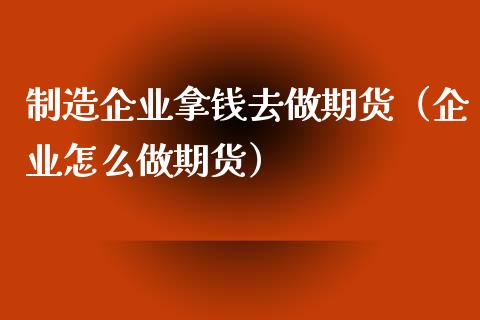 制造企业拿钱去做期货（企业怎么做期货）
