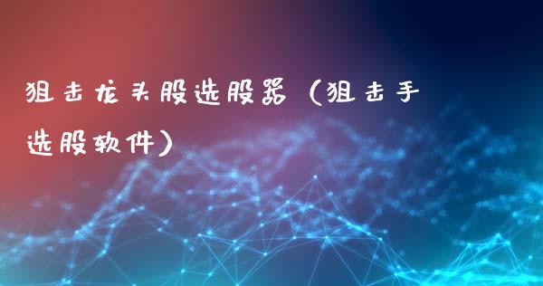 龙头股选股器(手选股软件)_财经要闻_第1张_宇龙理财网 龙头股选股器(手选股软件)_https://www.dglong8.com_财经要闻_第1张