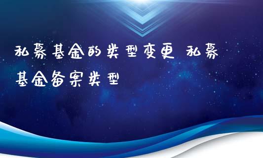 私募基金的类型变更 私募基金备案类型