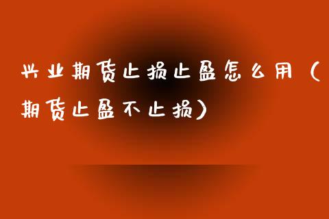 兴业期货止损止盈怎么用（期货止盈不止损）