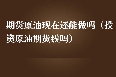 期货原油现在还能(投资原油期货钱吗)_期货理财_第1张_宇龙理财网 期货原油现在还能(投资原油期货钱吗)_https://www.dglong8.com_期货理财_第1张