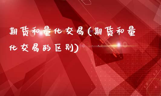期货和量化交易(期货和量化交易的区别)