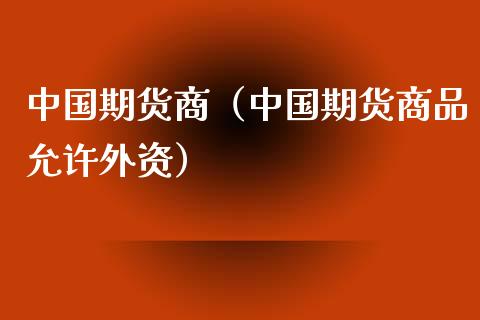 中国期货商（中国期货商品允许外资）