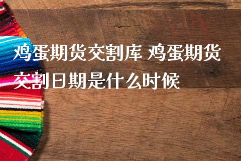 鸡蛋期货交割库 鸡蛋期货交割日期是什么时候