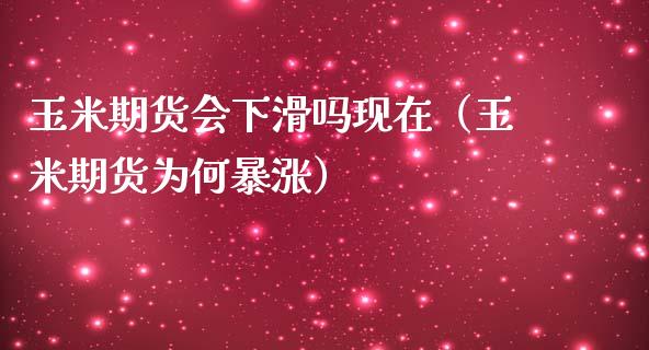 玉米期货会下滑吗现在（玉米期货为何暴涨）