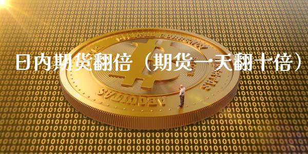 日内期货翻倍（期货一天翻十倍）