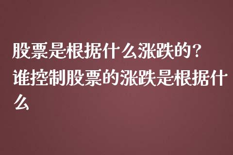 股票是根据什么涨跌的? 谁控制股票的涨跌是根据什么