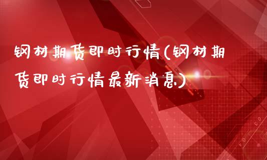 钢材期货即时行情(钢材期货即时行情最新消息)