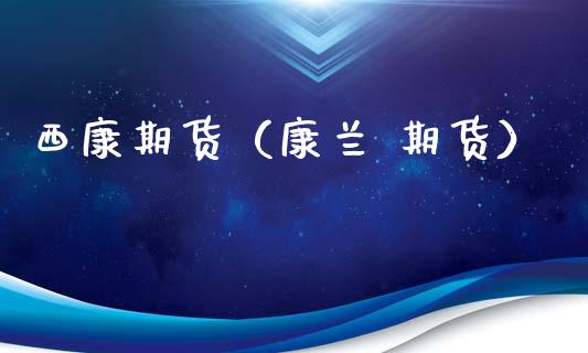 西康期货（康兰 期货）
