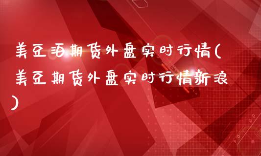 美豆泊期货外盘实时行情(美豆期货外盘实时行情新浪)
