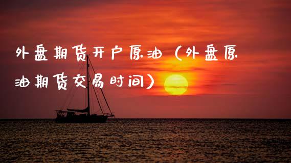 外盘期货开户原油（外盘原油期货交易时间）
