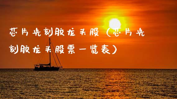 芯片光刻胶龙头股（芯片光刻胶龙头股票一览表）_https://www.dglong8.com_财经要闻_第1张