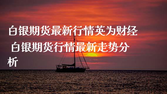 白银期货最新行情财经 白银期货行情最新走势分析