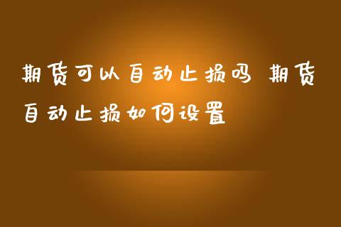 期货可以自动止损吗 期货自动止损如何设置
