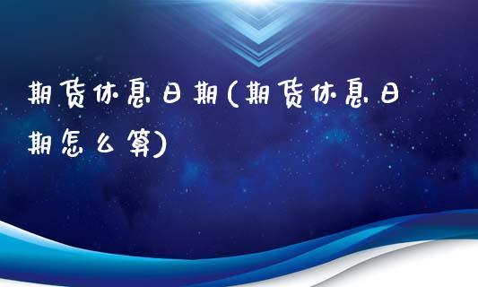 期货休息日期(期货休息日期怎么算)