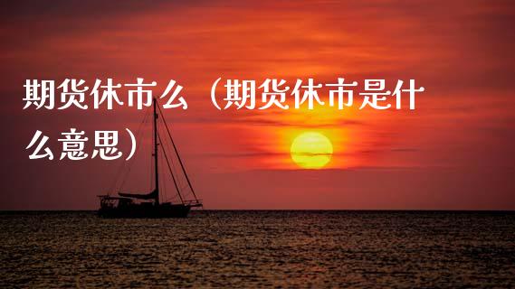 期货休市么（期货休市是什么意思）