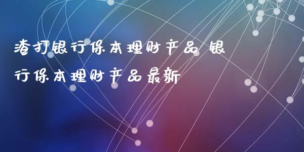 渣打银行保本理财产品 银行保本理财产品最新_保险理财_第1张_宇龙理财网 渣打银行保本理财产品 银行保本理财产品最新_https://www.dglong8.com_保险理财_第1张