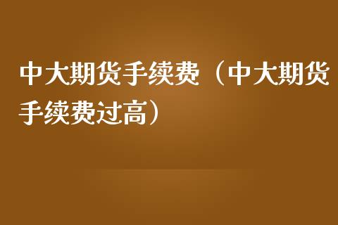 中大期货手续费（中大期货手续费过高）