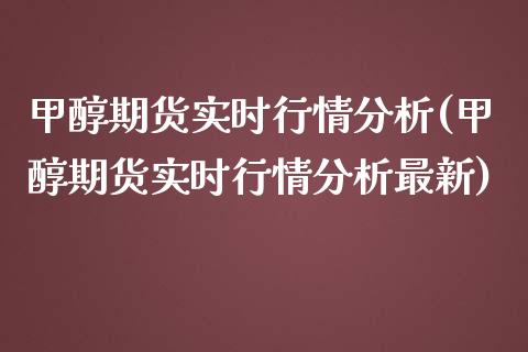 甲醇期货实时行情分析(甲醇期货实时行情分析最新)