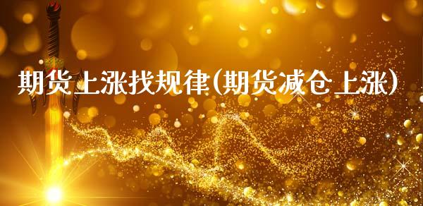期货上涨找规律(期货减仓上涨)