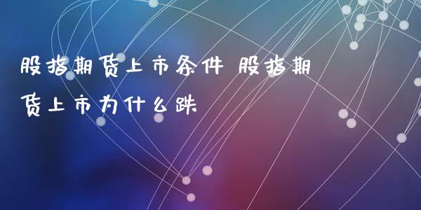 股指期货上市条件 股指期货上市为什么跌
