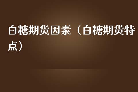 白糖期货因素（白糖期货特点）