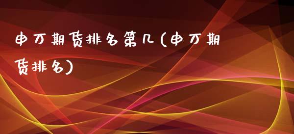 申万期货排名第几(申万期货排名)