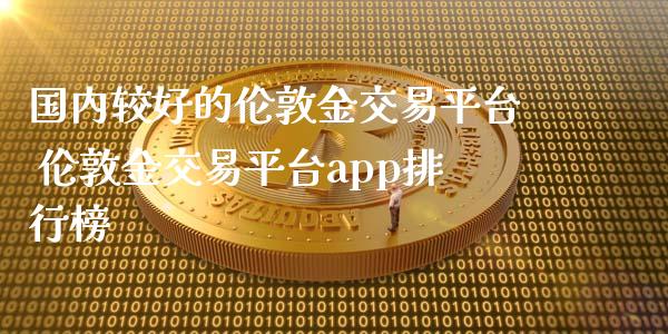 国内较好的伦敦金交易平台 伦敦金交易平台app排行榜