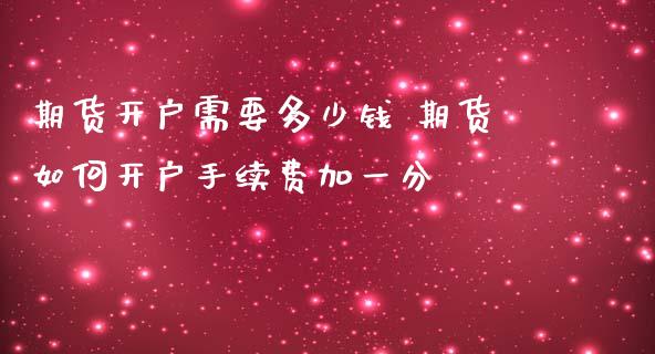 期货开户需要多少钱 期货如何开户手续费加一分_理财百科_第1张_宇龙理财网 期货开户需要多少钱 期货如何开户手续费加一分_https://www.dglong8.com_理财百科_第1张