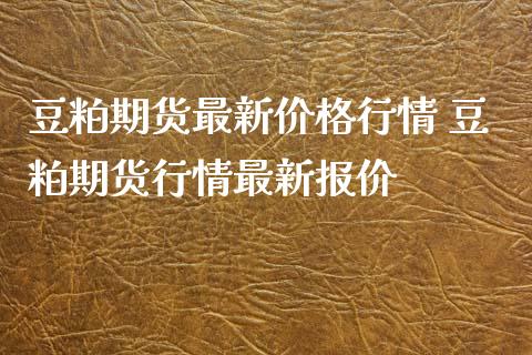 豆粕期货最新价格行情 豆粕期货行情最新报价_内盘期货_第1张_宇龙理财网 豆粕期货最新价格行情 豆粕期货行情最新报价_https://www.dglong8.com_内盘期货_第1张