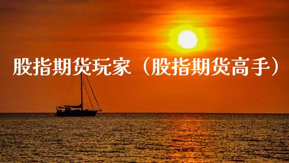 股指期货玩家（股指期货高手）