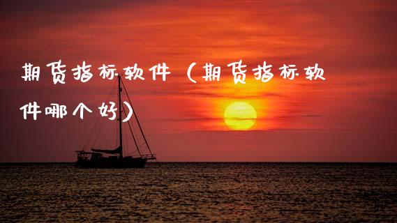 期货指标软件（期货指标软件哪个好）