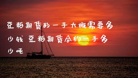 豆粕期货的一手大概需要多少钱 豆粕期货合约一手多少吨