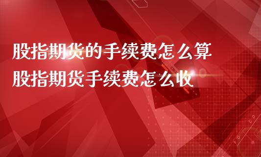 股指期货的手续费怎么算 股指期货手续费怎么收_理财百科_第1张_宇龙理财网 股指期货的手续费怎么算 股指期货手续费怎么收_https://www.dglong8.com_理财百科_第1张