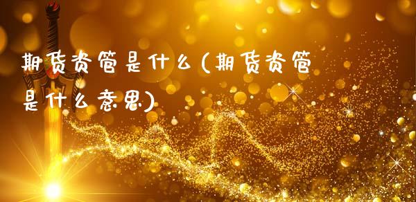 期货资管是什么(期货资管是什么意思)