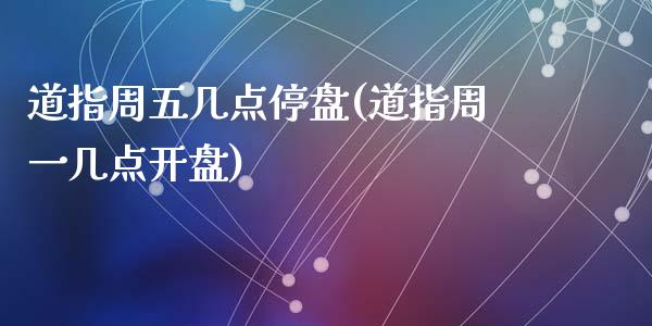 道指周五几点停盘(道指周一几点开盘)