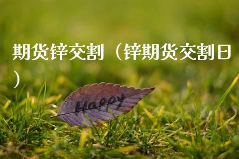 期货锌交割（锌期货交割日）