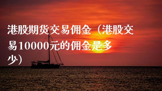 港股期货交易佣金（港股交易10000元的佣金是多少）