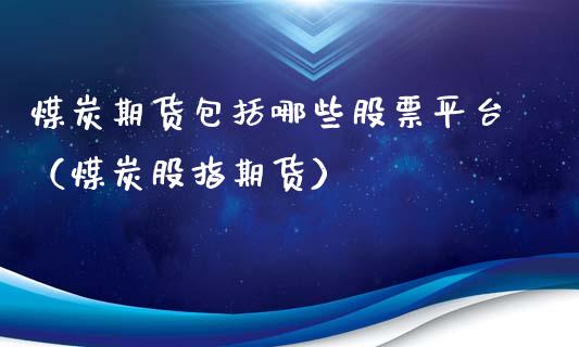 煤炭期货包括哪些股票平台（煤炭股指期货）