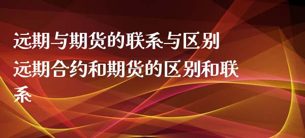 远期与期货的联系与区别 远期合约和期货的区别和联系