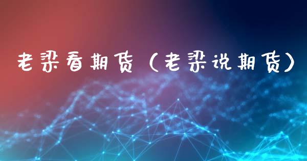 老梁看期货（老梁说期货）